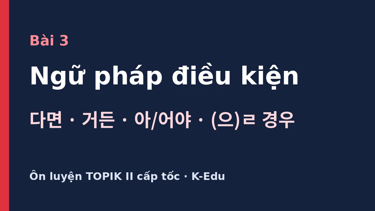 Ngữ pháp điều kiện ôn luyện TOPIK II: 다면, 거든, 아/어야, (으)ㄹ 경우