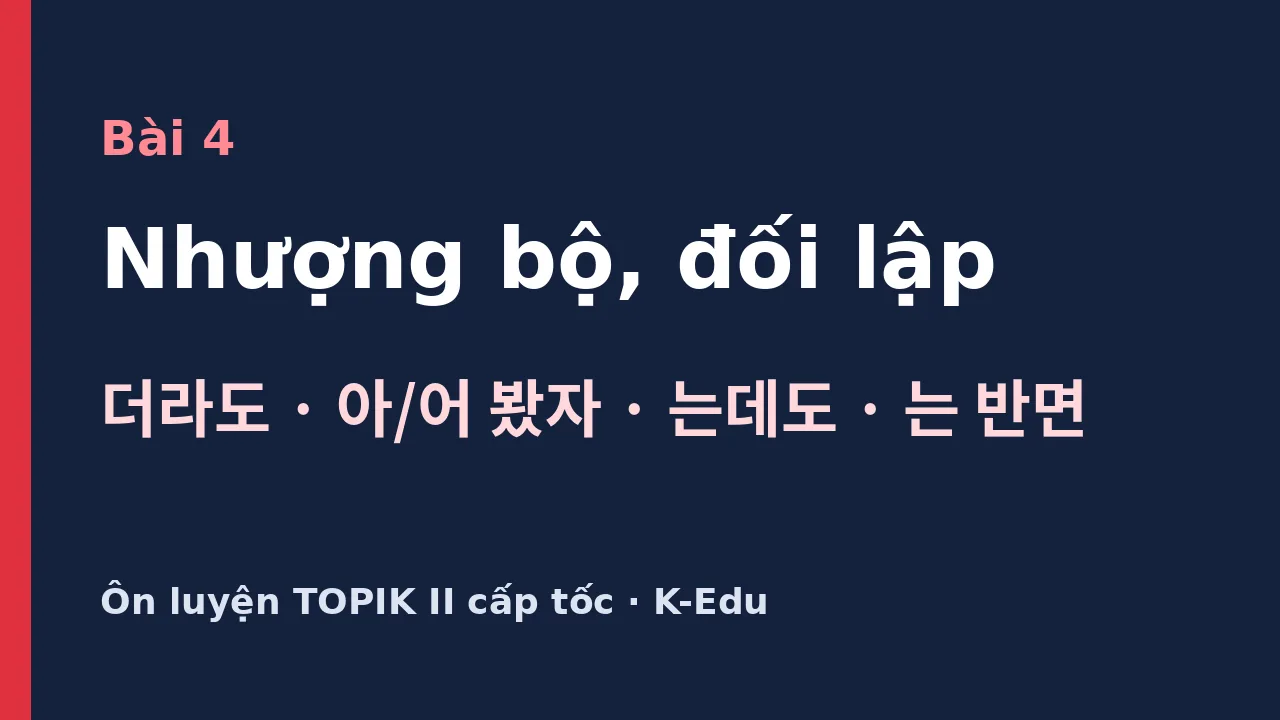 Ngữ pháp nhượng bộ, đối lập ôn luyện TOPIK II: 더라도, 아/어 봤자, 는데도, 는 반면